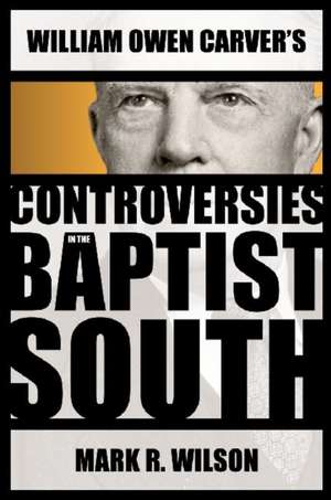 William Owen Carver's Controversies in the Baptist South de Mark R. Wilson