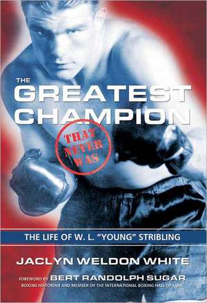 The Greatest Champion That Never Was: The Life of W. L. "Young" Stribling de Jaclyn Weldon White