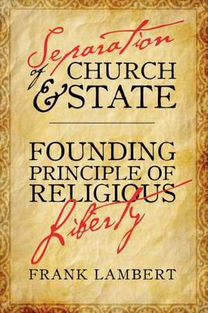 Separation of Church and State: Founding Principle of Religious Liberty de Frank Lambert