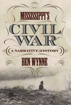 Mississippi's Civil War: A Narrative History de Ben Wynne