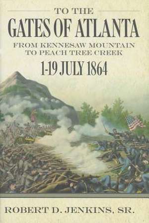 To the Gates of Atlanta: From Kennesaw Mountain to Peach Tree Creek, 119 July 1864 de Robert D. Jenkins Sr