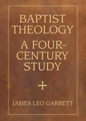 Baptist Theology: A Four-Century Study de James Garrett