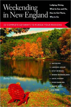 Weekending in New England: 22 Complete Getaways to Pursue Your Passions See, How to Get There, Why to Go de Betsy Wittemann