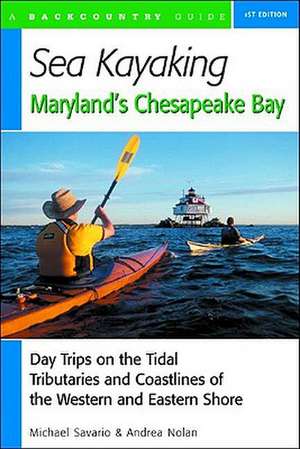 Sea Kayaking Maryland′s Chesapeake Bay – Day Trips on the Tidal Tributaries and Coastlines of the Western and Eastern Shore de Michael Savario