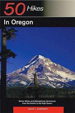 50 Hikes in Oregon – Walks, Hikes and Backpacking Adventures from the Pacific to the High Desert de David L Anderson