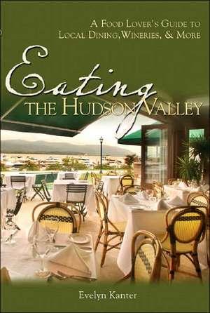 Eating the Hudson Valley – A Food Lover′s Guide to Local Dining, Wineries and More de Evelyn Kanter