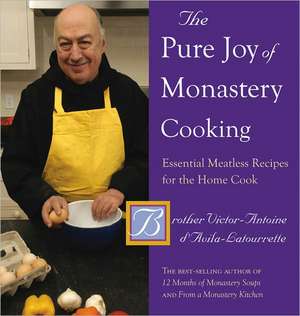 The Pure Joy of Monastery Cooking – Essential Meatless Recipes for the Home Cook de Victor–antoine D`avila–latourr