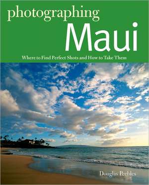 Photographing Maui – Where to Find Perfect Shots and How to Take Them de Douglas Peebles