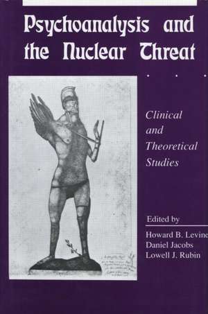 Psychoanalysis and the Nuclear Threat: Clinial and Theoretical Studies de Howard B. Levine