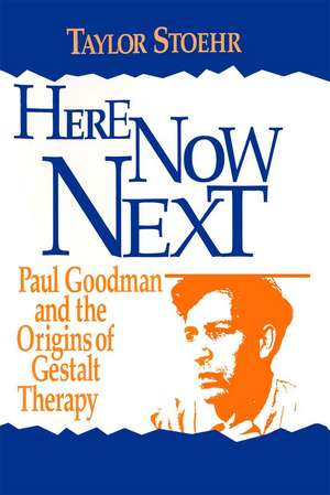 Here Now Next: Paul Goodman and the Origins of Gestalt Therapy de Taylor Stoehr