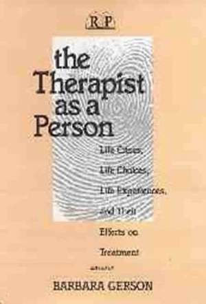 The Therapist as a Person: Life Crises, Life Choices, Life Experiences, and Their Effects on Treatment de Barbara Gerson