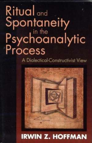 Ritual and Spontaneity in the Psychoanalytic Process: A Dialectical-Constructivist View de Irwin Z. Hoffman