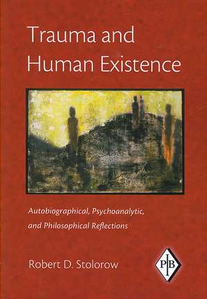 Trauma and Human Existence: Autobiographical, Psychoanalytic, and Philosophical Reflections de Robert D. Stolorow