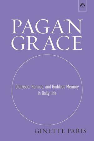 Pagan Grace: Dionysos, Hermes, and Goddess Memory in Daily Life de Ginette Paris