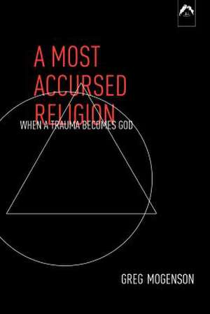 A Most Accursed Religion: When a Trauma Becomes God de Greg Mogenson