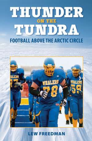 Thunder on the Tundra: Football Above the Arctic Circle de Lew Freedman