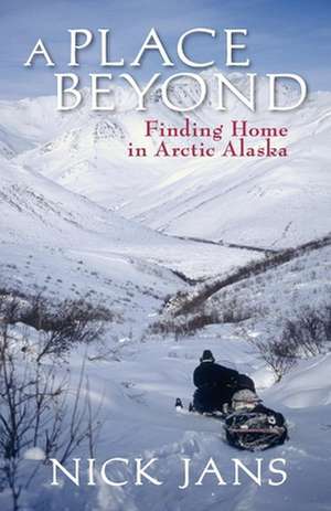 A Place Beyond: Finding Home in Arctic Alaska de Jans Nick