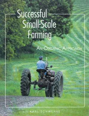 Successful Small-Scale Farming: An Organic Approach de Karl Schwenke