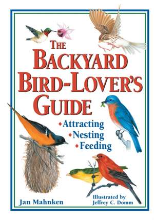 The Backyard Bird-Lover's Guide: Attracting, Nesting, Feeding de Jan Mahnken