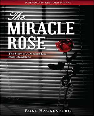 The Miracle Rose: The Story of a Modern Day Mary Magdalene de Rose Marie Hackenberg