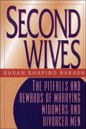 Second Wives: The Pitfalls and Rewards of Remarrying Widowers and Divorced Men de Susan Shapiro Barash