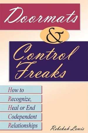 Doormats and Control Freaks: How to Recognize, Heal or End Codependent Relationships de Rebekah Lewis