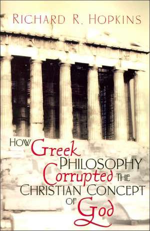 How Greek Philosophy Corrupted the Christian Concept of God de Richard R. Hopkins