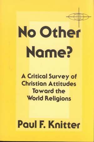 No Other Name?: A Critical Survey of Christian Attitudes Toward the World Religions de Paul F. Knitter