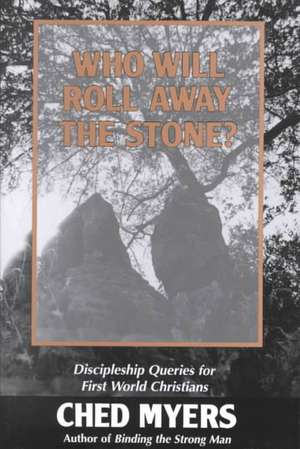 Who Will Roll Away the Stone?: Discipleship Queries for First World Christians de Ched Myers