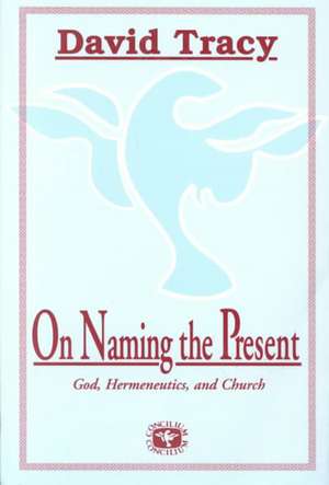 On Naming the Present: Reflections on Catholicism, Hermeneutics, and the Church de David Tracy