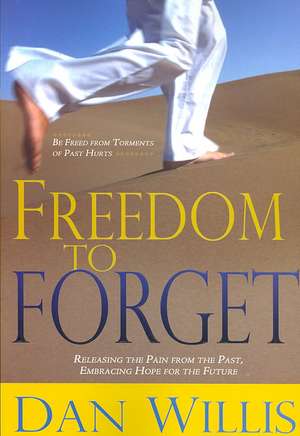 Freedom to Forget: Releasing the Pain from the Past, Embracing Hope for the Future de Dan Willis