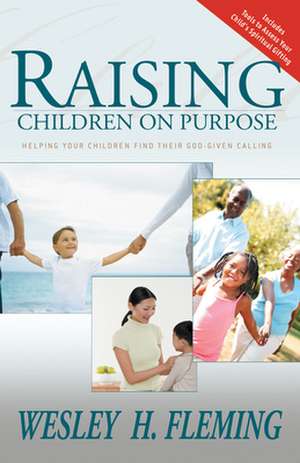 Raising Children on Purpose: Helping Your Children Find Their God-Given Calling de Wesley H. Fleming