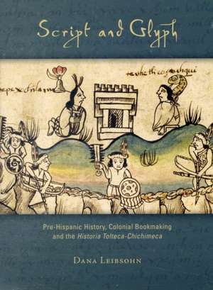 Script and Glyph – Pre–Hispanic History, Colonial Bookmaking, and the Historia Tolteca–Chichimeca de Dana Leibsohn