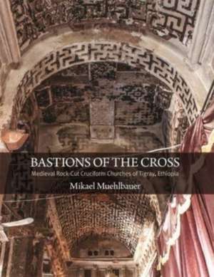 Bastions of the Cross – Medieval Rock–Cut Cruciform Churches of Tigray, Ethiopia de Mikael Muehlbauer