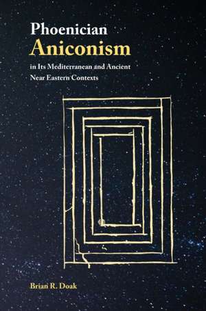 Phoenician Aniconism in Its Mediterranean and Ancient Near Eastern Contexts de Brian R. Doak