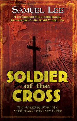 Soldier of the Cross: The Amazing Story of a Muslim Man Who Met Christ de Samuel Lee