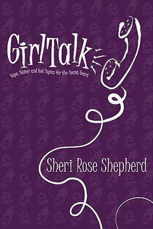 Girl Talk: Hope, Humor and Hot Topics for the Young Heart de Sheri Rose Shepherd