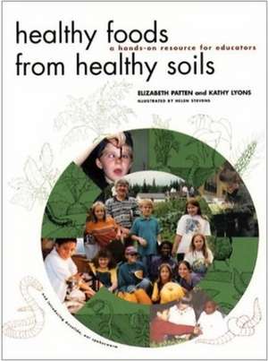 Healthy Foods from Healthy Soils: A Hands-On Resource for Educators de Elizabeth Patten