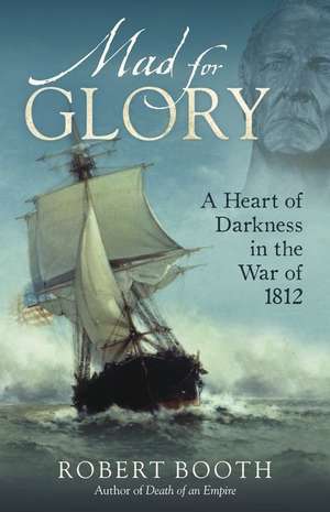 Mad for Glory: A Heart of Darkness in the War of 1812 de Robert Booth