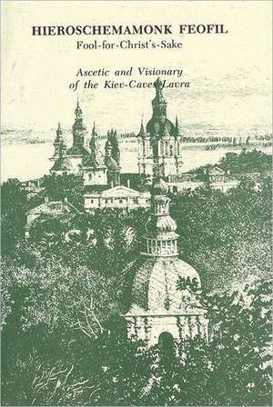 Hieroschemamonk Feofil: Fool-For-Christ's-Sake. Ascetic and Visionary of the Kiev-Caves Lavra de Vladimir Tsurikov