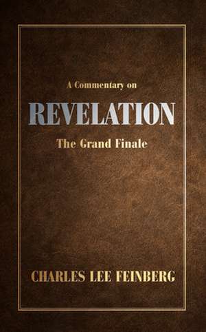 A Commentary on Revelation: The Grand Finale de Charles Lee Feinberg