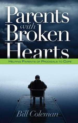 Parents with Broken Hearts: Helping Parents of Prodigals to Cope de William L. Coleman