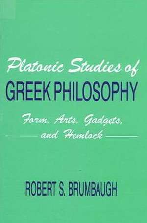 Platonic Studies of Greek Philosophy: Form, Arts, Gadgets, and Hemlock de Robert S. Brumbaugh