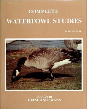 Complete Waterfowl Studies: Volume III: Geese and Swans de Bruce Burk