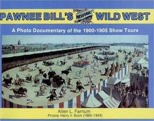 Pawnee Bill's Historic Wild West: A Photo Documentary of the 1901-1905 Show Tours de A. Farnum