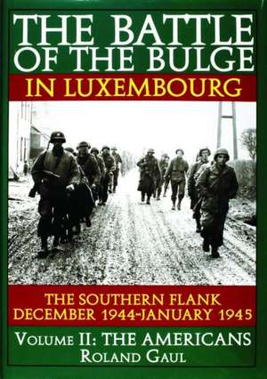 The Battle of the Bulge in Luxembourg the Southern Flank - Dec. 1944 - Jan. 1945 Vol.II the Americans de Roland Gaul