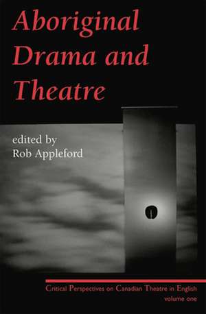 Aboriginal Drama and Theatre: Critical Perspectives on Canadian Theatre in English: Volume One de Rob Appleford