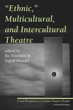 Ethnic, Multicultural, and Intercultural Theatre: Critical Perspectives on Canadian Theatre in English, Vol. 14 de Ric Knowles