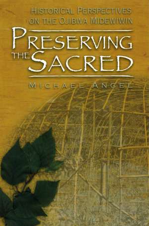 Preserving the Sacred: Historical Perspectives of the Ojibwa Midewiwin de Michael Angel