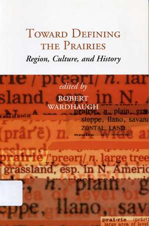 Toward Defining the Prairies: Region, Culture, and History de Robert Wardhaugh